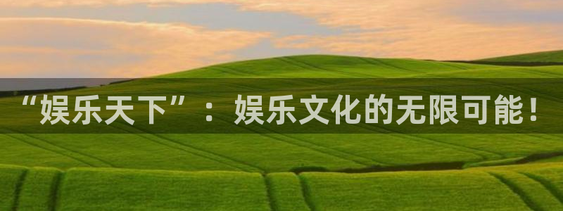 极悦平台注册：“娱乐天下”：娱乐文化的无限可能！