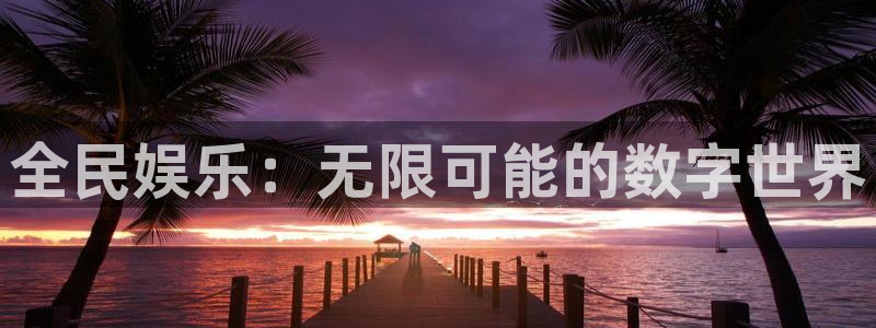 极悦官方网：全民娱乐：无限可能的数字世界