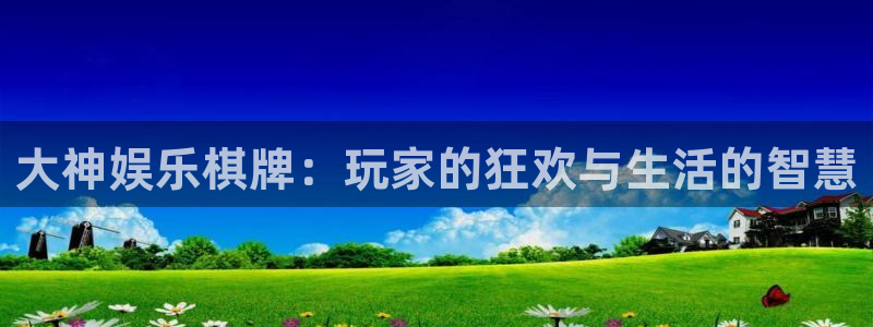 极悦平台注册：大神娱乐棋牌：玩家的狂欢与生活的智慧
