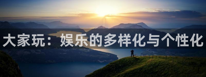 极悦娱乐注册：大家玩：娱乐的多样化与个性化