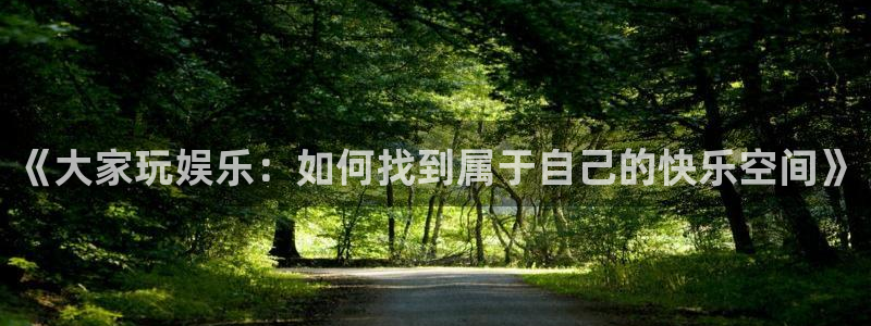 极悦平台注册：《大家玩娱乐：如何找到属于自己的快乐空间》