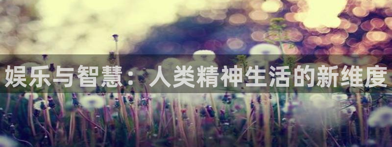 极悦娱乐官网：娱乐与智慧：人类精神生活的新维度
