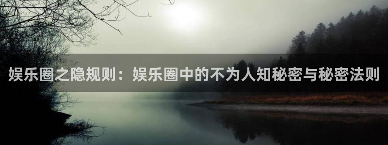 极悦注册：娱乐圈之隐规则：娱乐圈中的不为人知秘密与秘密法则
