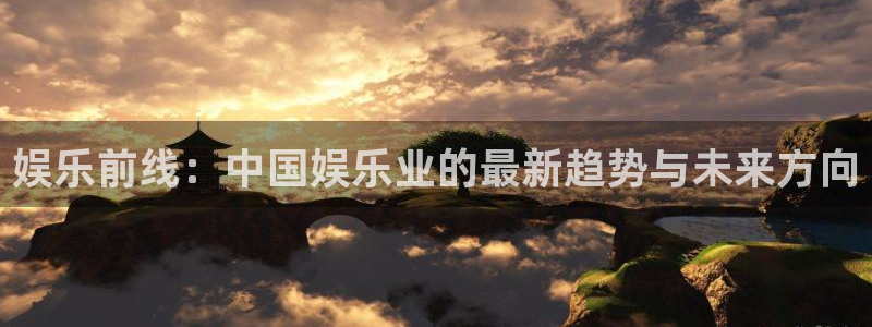 极悦注册：娱乐前线：中国娱乐业的最新趋势与未来方向