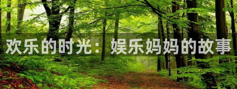 极悦官方网：欢乐的时光：娱乐妈妈的故事