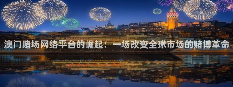 极悦生活：澳门赌场网络平台的崛起：一场改变全球市场的赌博革命